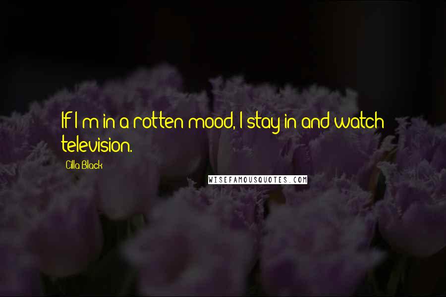 Cilla Black Quotes: If I'm in a rotten mood, I stay in and watch television.