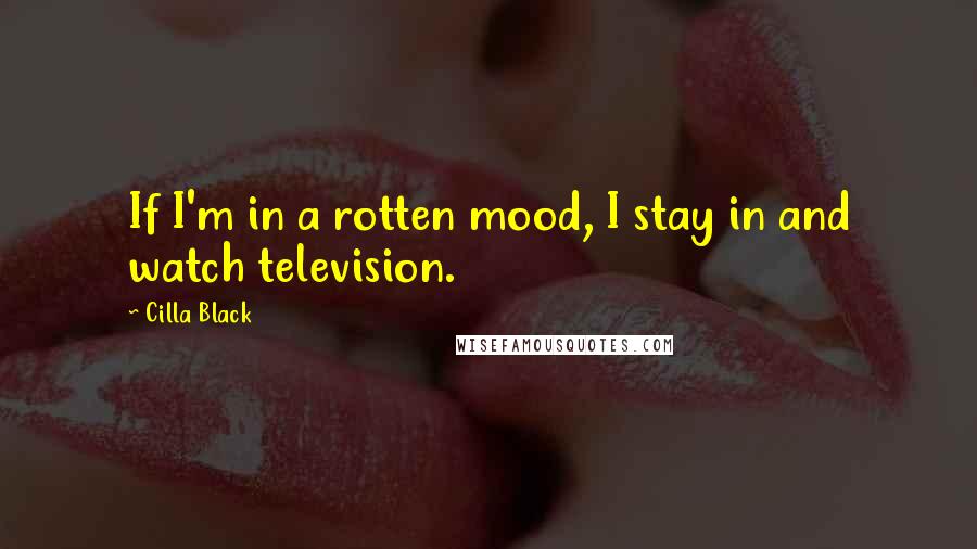 Cilla Black Quotes: If I'm in a rotten mood, I stay in and watch television.