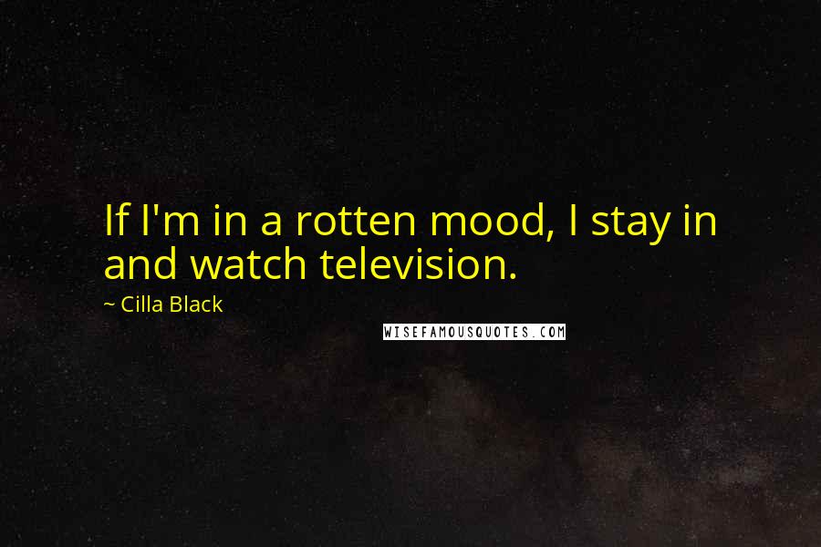 Cilla Black Quotes: If I'm in a rotten mood, I stay in and watch television.