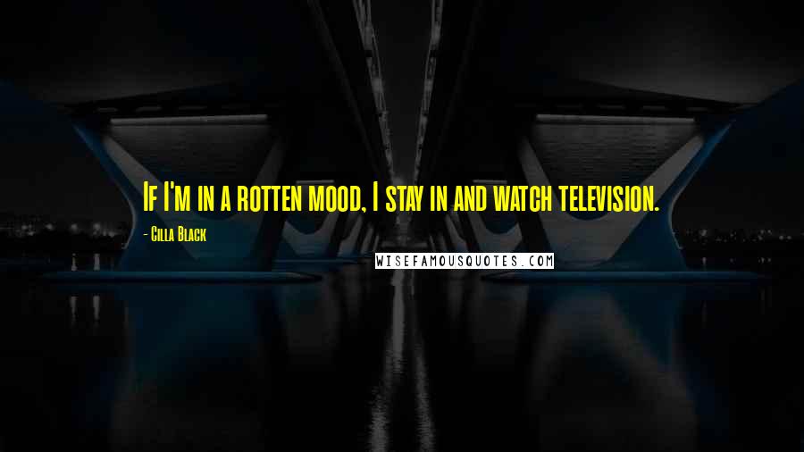 Cilla Black Quotes: If I'm in a rotten mood, I stay in and watch television.