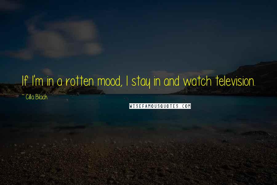 Cilla Black Quotes: If I'm in a rotten mood, I stay in and watch television.