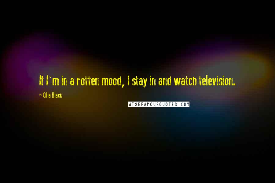 Cilla Black Quotes: If I'm in a rotten mood, I stay in and watch television.