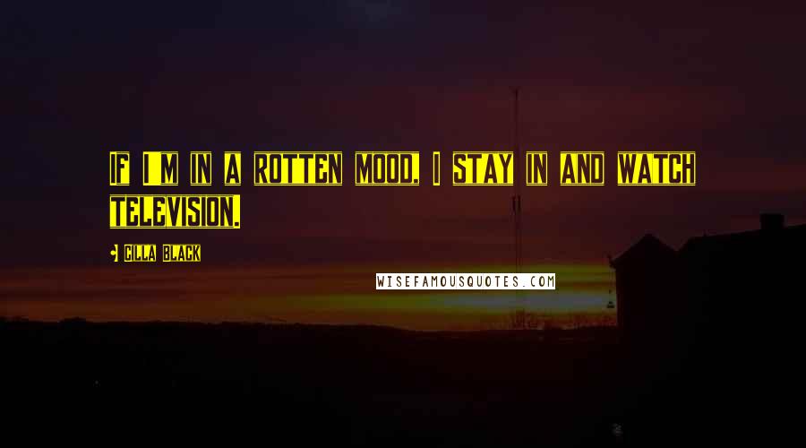 Cilla Black Quotes: If I'm in a rotten mood, I stay in and watch television.