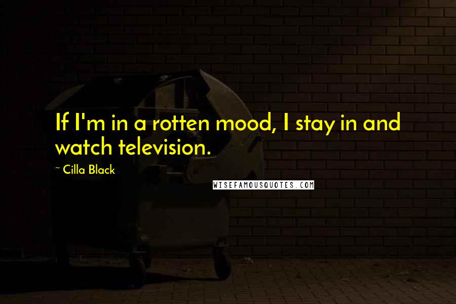 Cilla Black Quotes: If I'm in a rotten mood, I stay in and watch television.