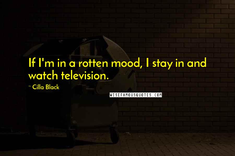 Cilla Black Quotes: If I'm in a rotten mood, I stay in and watch television.