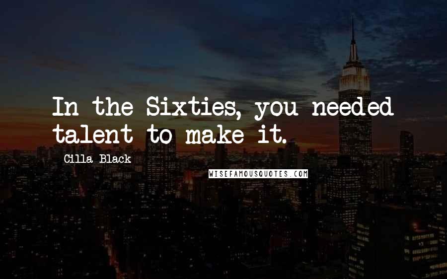 Cilla Black Quotes: In the Sixties, you needed talent to make it.