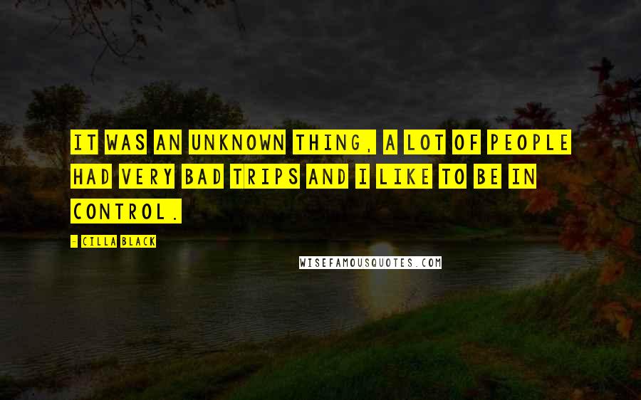 Cilla Black Quotes: It was an unknown thing, a lot of people had very bad trips and I like to be in control.