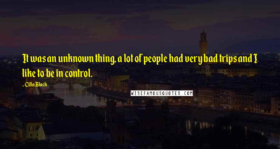 Cilla Black Quotes: It was an unknown thing, a lot of people had very bad trips and I like to be in control.