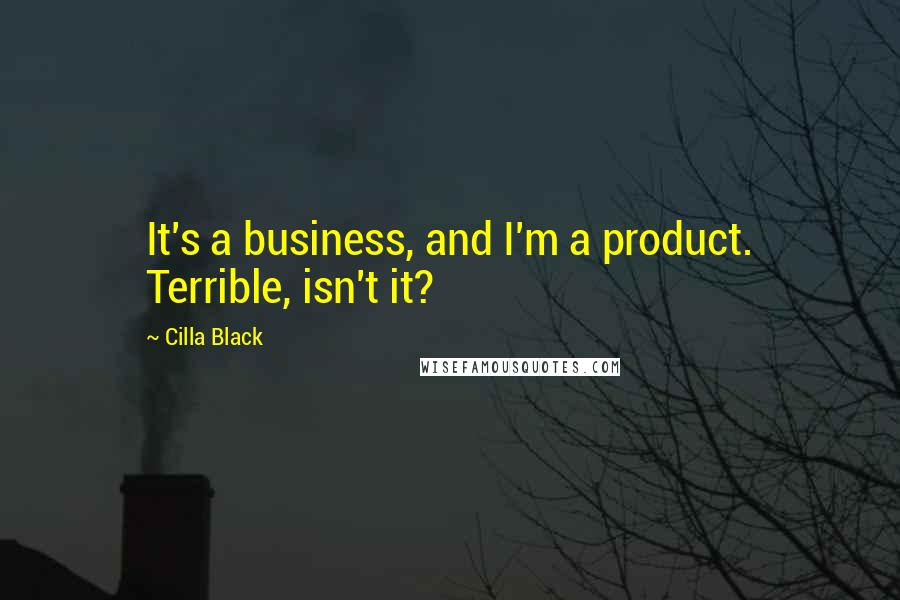 Cilla Black Quotes: It's a business, and I'm a product. Terrible, isn't it?