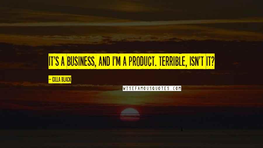 Cilla Black Quotes: It's a business, and I'm a product. Terrible, isn't it?