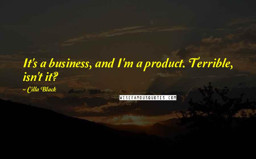 Cilla Black Quotes: It's a business, and I'm a product. Terrible, isn't it?