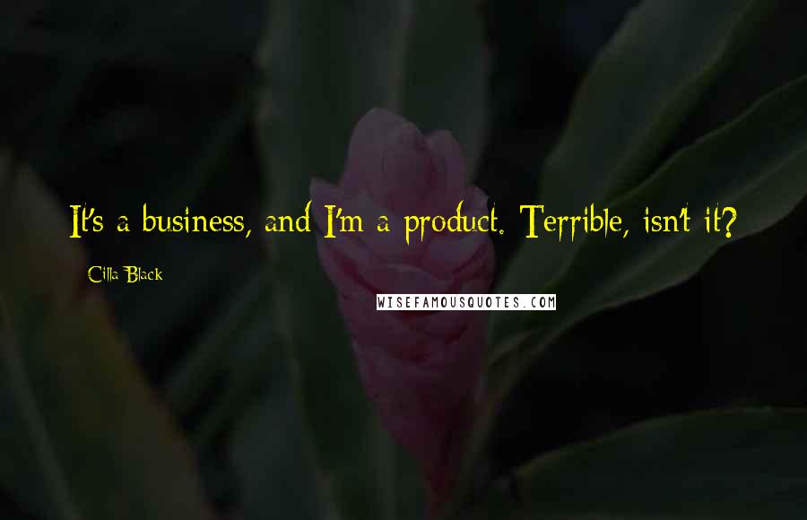 Cilla Black Quotes: It's a business, and I'm a product. Terrible, isn't it?