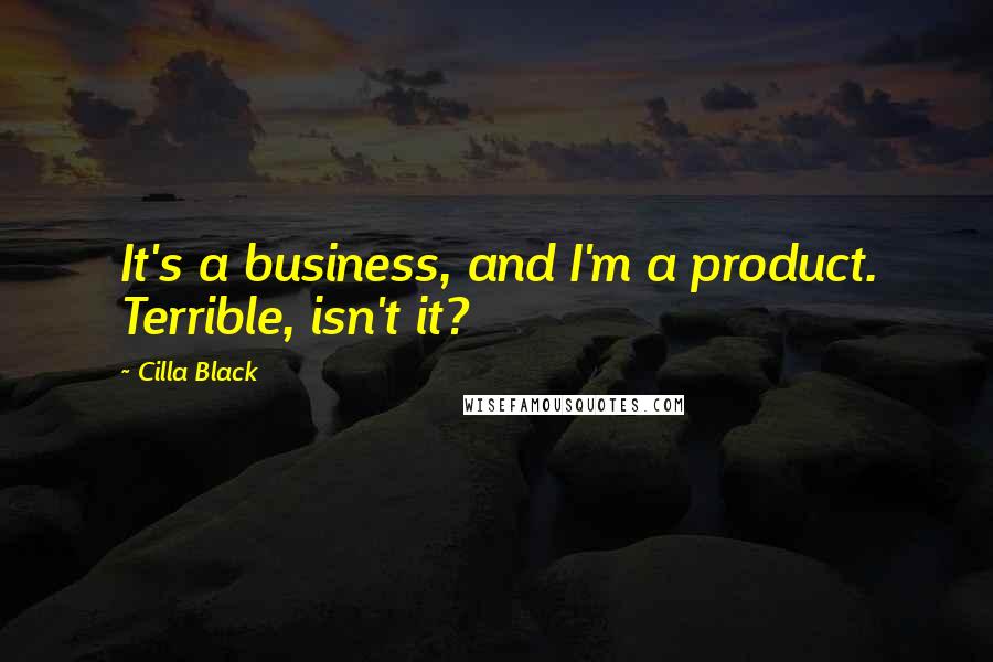 Cilla Black Quotes: It's a business, and I'm a product. Terrible, isn't it?