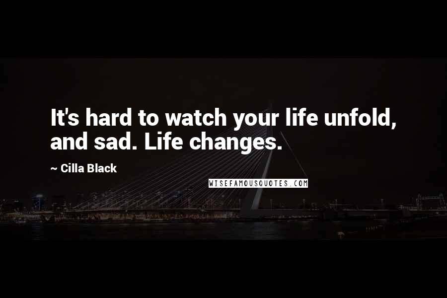 Cilla Black Quotes: It's hard to watch your life unfold, and sad. Life changes.