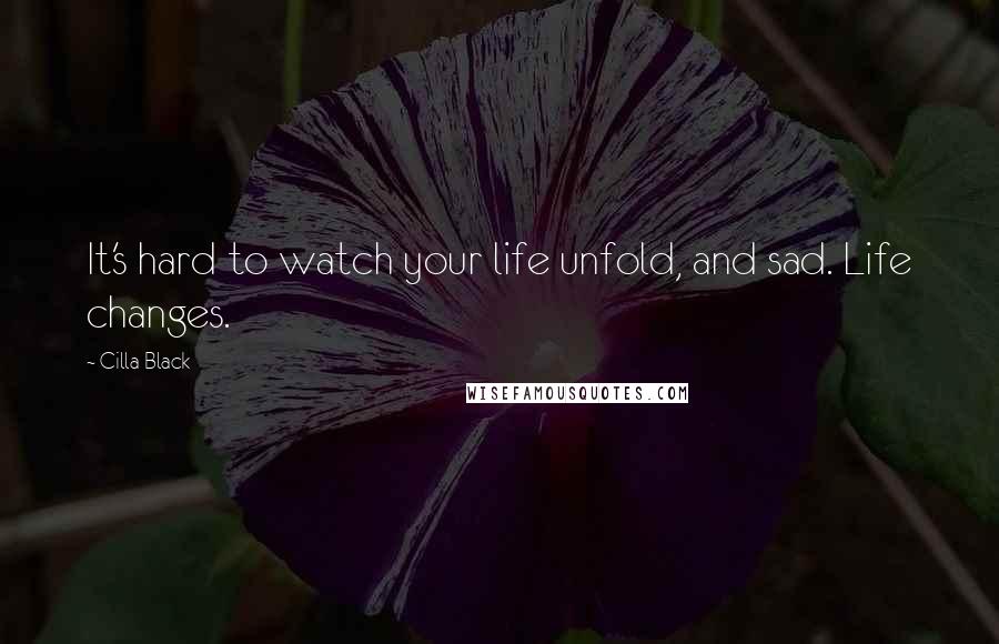 Cilla Black Quotes: It's hard to watch your life unfold, and sad. Life changes.