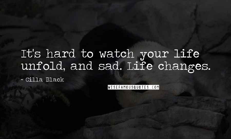 Cilla Black Quotes: It's hard to watch your life unfold, and sad. Life changes.