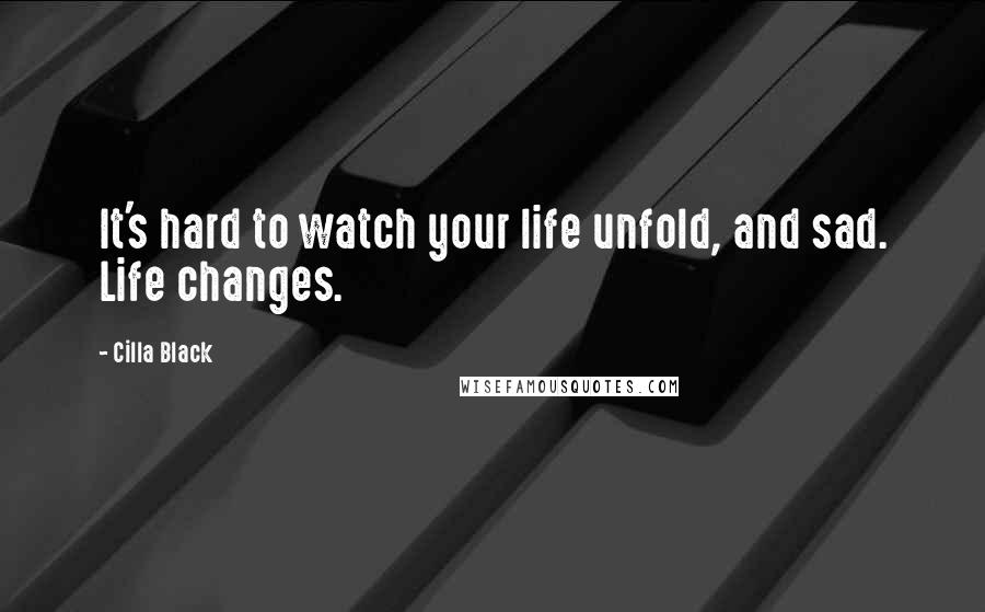 Cilla Black Quotes: It's hard to watch your life unfold, and sad. Life changes.