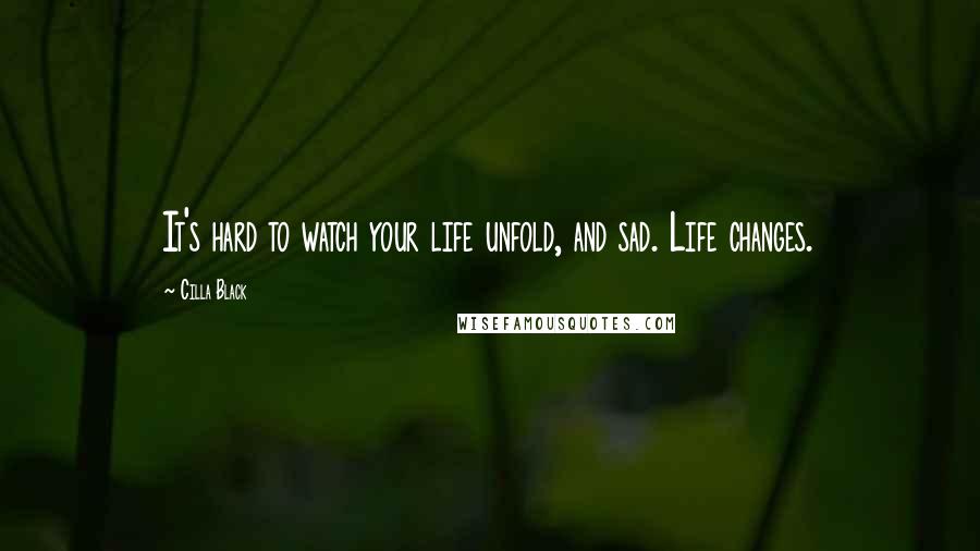 Cilla Black Quotes: It's hard to watch your life unfold, and sad. Life changes.