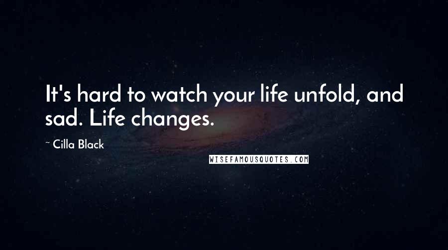 Cilla Black Quotes: It's hard to watch your life unfold, and sad. Life changes.