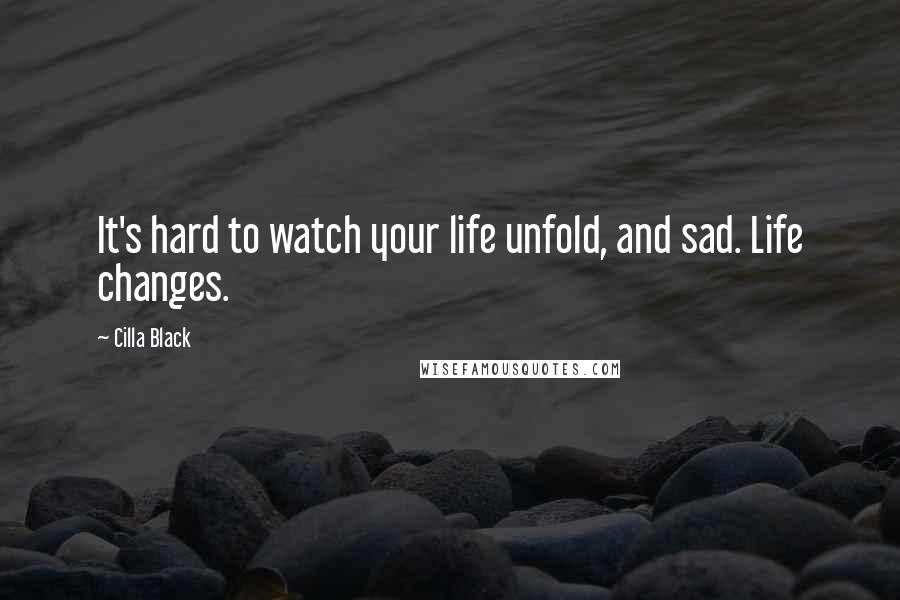 Cilla Black Quotes: It's hard to watch your life unfold, and sad. Life changes.