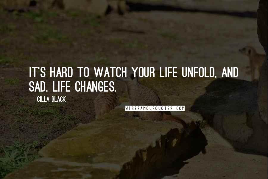 Cilla Black Quotes: It's hard to watch your life unfold, and sad. Life changes.