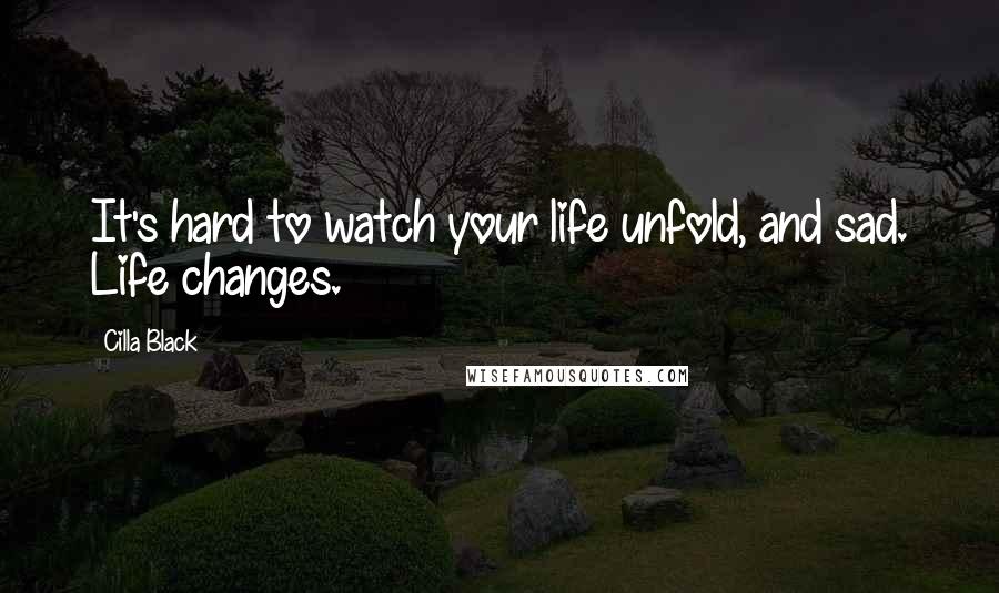 Cilla Black Quotes: It's hard to watch your life unfold, and sad. Life changes.