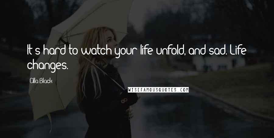 Cilla Black Quotes: It's hard to watch your life unfold, and sad. Life changes.