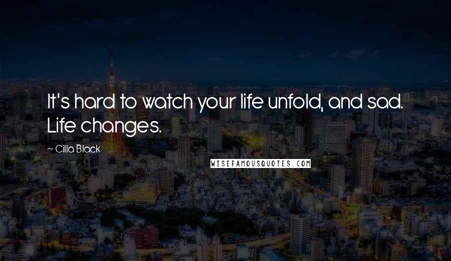 Cilla Black Quotes: It's hard to watch your life unfold, and sad. Life changes.