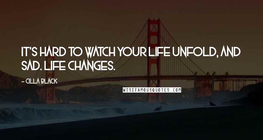 Cilla Black Quotes: It's hard to watch your life unfold, and sad. Life changes.