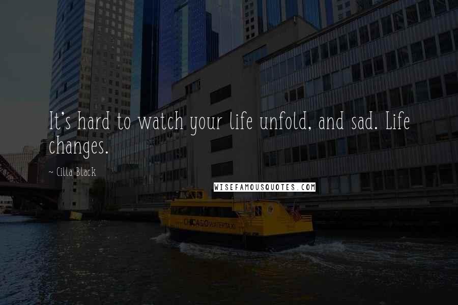 Cilla Black Quotes: It's hard to watch your life unfold, and sad. Life changes.