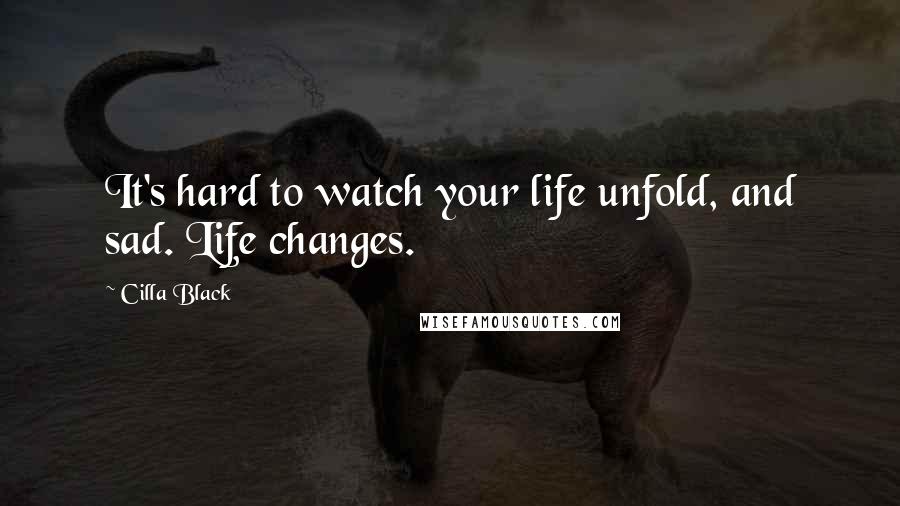 Cilla Black Quotes: It's hard to watch your life unfold, and sad. Life changes.