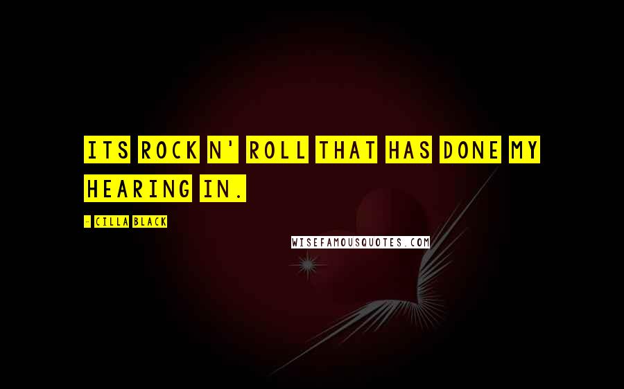 Cilla Black Quotes: Its rock n' roll that has done my hearing in.