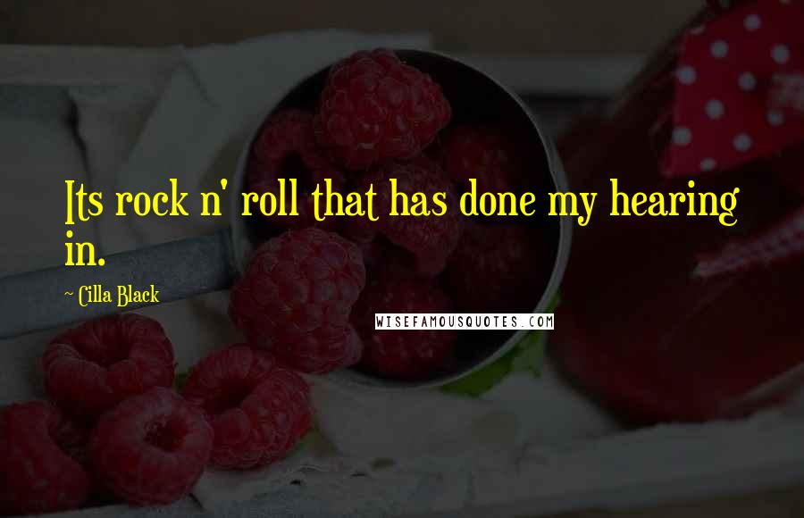 Cilla Black Quotes: Its rock n' roll that has done my hearing in.
