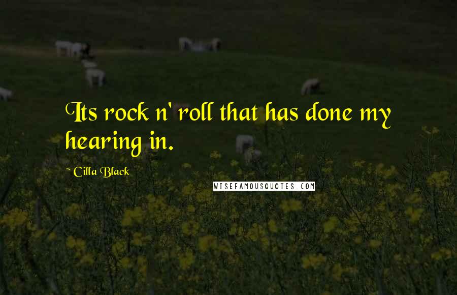 Cilla Black Quotes: Its rock n' roll that has done my hearing in.