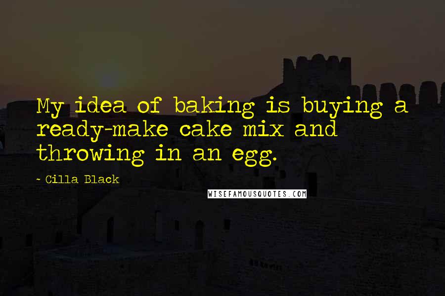 Cilla Black Quotes: My idea of baking is buying a ready-make cake mix and throwing in an egg.