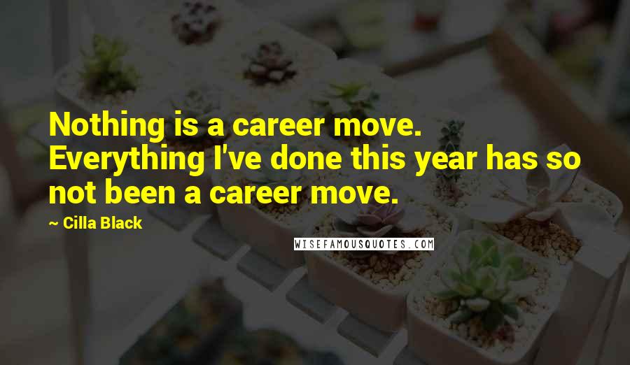 Cilla Black Quotes: Nothing is a career move. Everything I've done this year has so not been a career move.