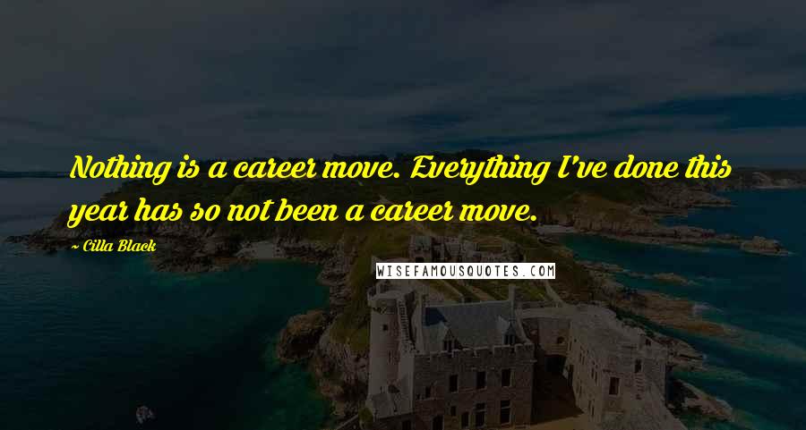 Cilla Black Quotes: Nothing is a career move. Everything I've done this year has so not been a career move.