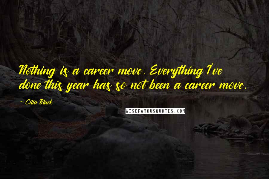 Cilla Black Quotes: Nothing is a career move. Everything I've done this year has so not been a career move.