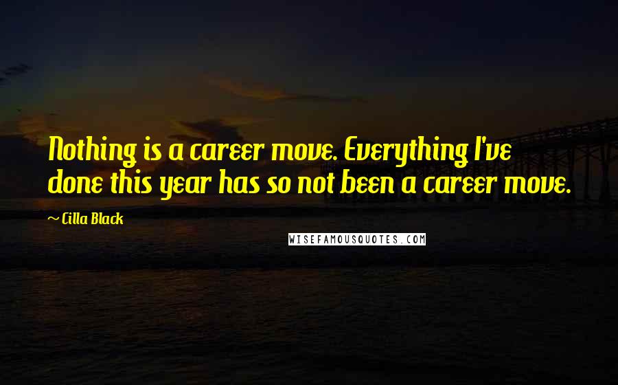 Cilla Black Quotes: Nothing is a career move. Everything I've done this year has so not been a career move.