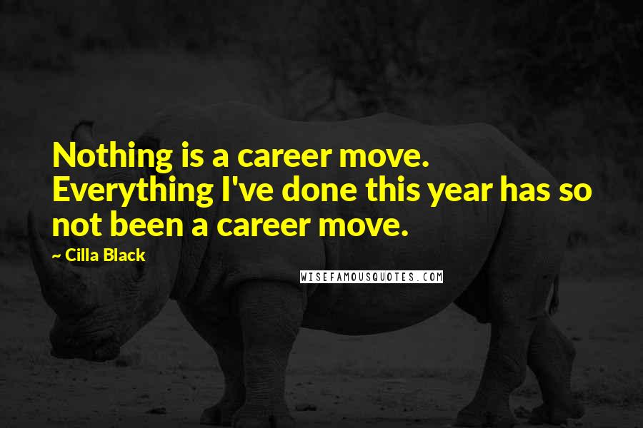 Cilla Black Quotes: Nothing is a career move. Everything I've done this year has so not been a career move.