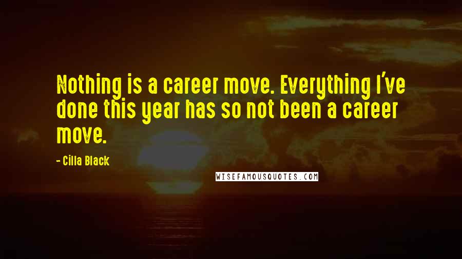 Cilla Black Quotes: Nothing is a career move. Everything I've done this year has so not been a career move.