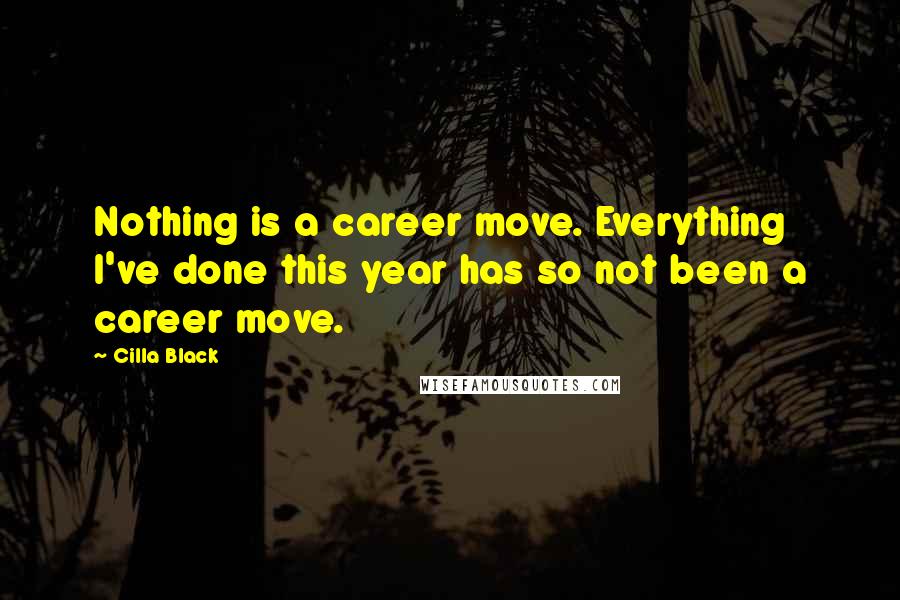Cilla Black Quotes: Nothing is a career move. Everything I've done this year has so not been a career move.