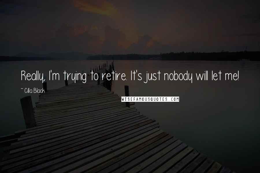 Cilla Black Quotes: Really, I'm trying to retire. It's just nobody will let me!