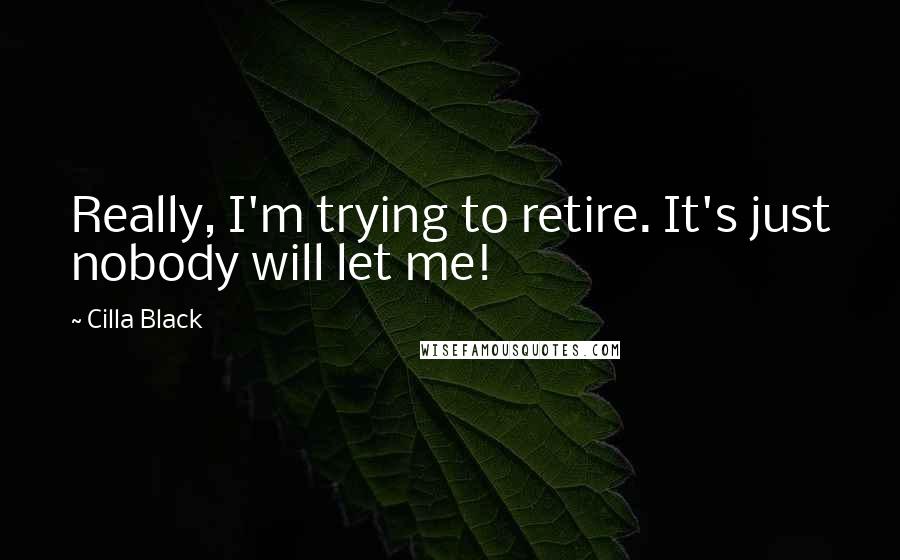Cilla Black Quotes: Really, I'm trying to retire. It's just nobody will let me!
