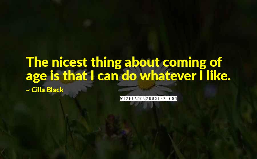 Cilla Black Quotes: The nicest thing about coming of age is that I can do whatever I like.