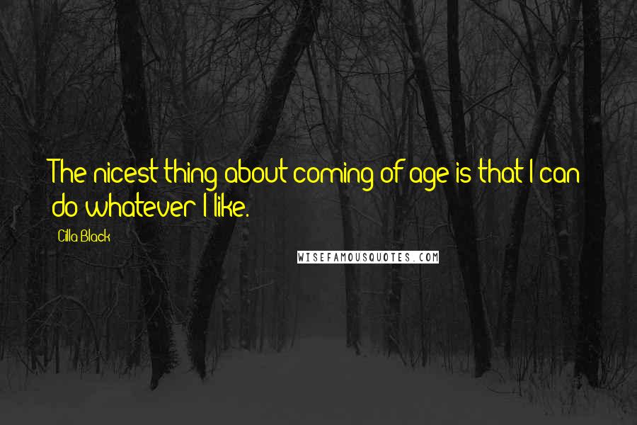 Cilla Black Quotes: The nicest thing about coming of age is that I can do whatever I like.