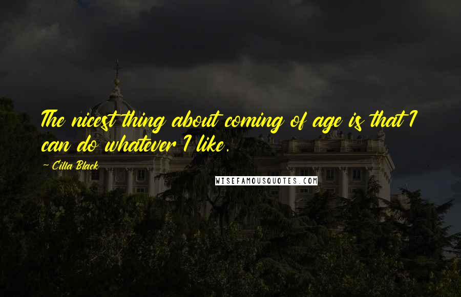 Cilla Black Quotes: The nicest thing about coming of age is that I can do whatever I like.