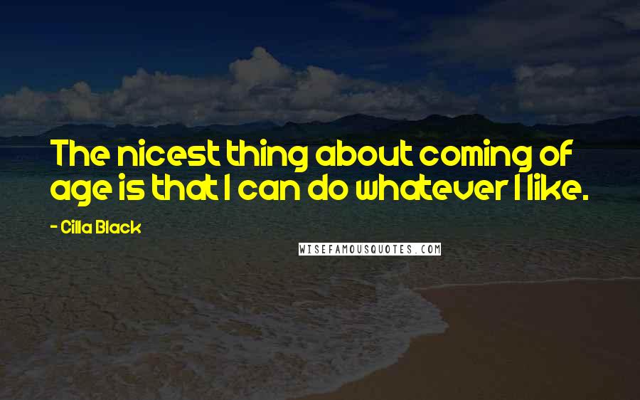 Cilla Black Quotes: The nicest thing about coming of age is that I can do whatever I like.