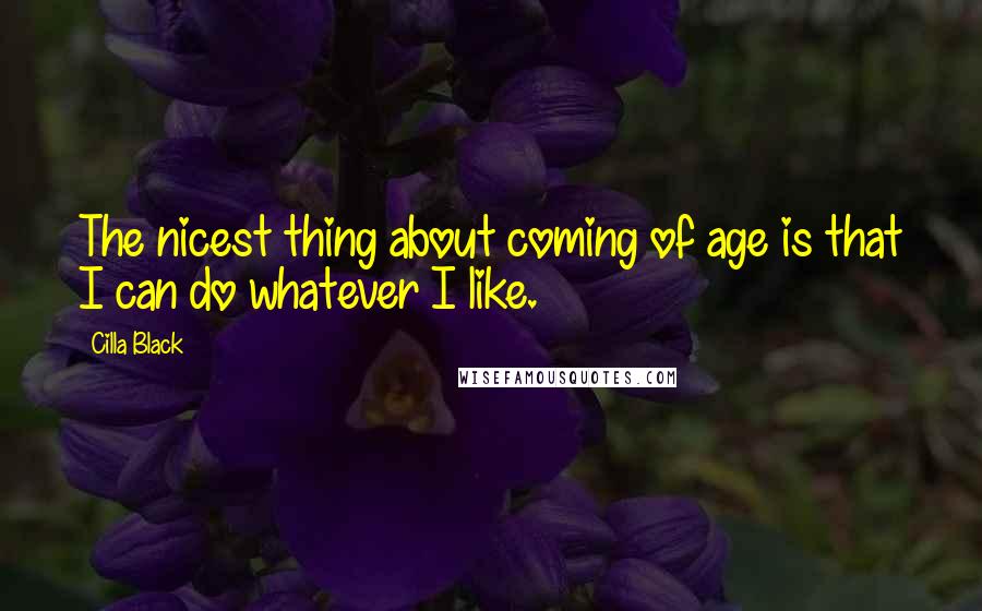 Cilla Black Quotes: The nicest thing about coming of age is that I can do whatever I like.