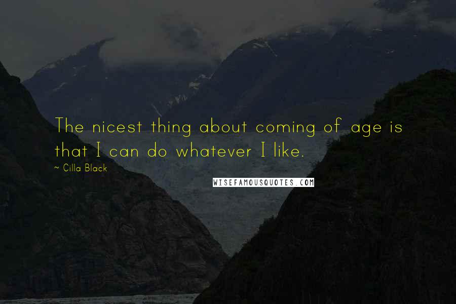 Cilla Black Quotes: The nicest thing about coming of age is that I can do whatever I like.